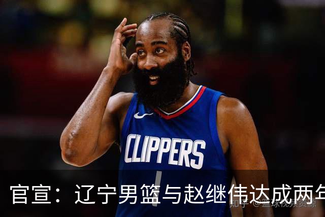 官宣：辽宁男篮与赵继伟达成两年D类合同续约