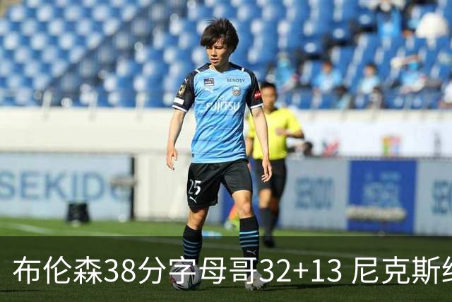 布伦森38分字母哥32+13 尼克斯终结雄鹿7连胜