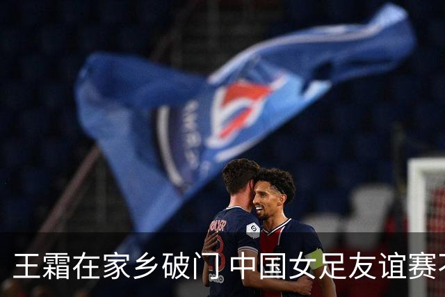 王霜在家乡破门 中国女足友谊赛不敌俄罗斯